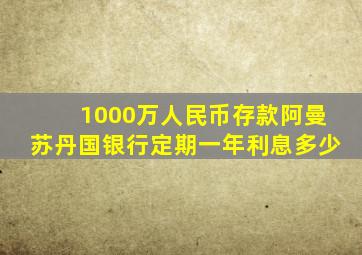 1000万人民币存款阿曼苏丹国银行定期一年利息多少