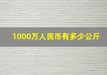 1000万人民币有多少公斤