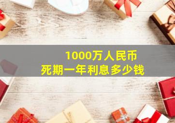 1000万人民币死期一年利息多少钱