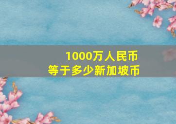 1000万人民币等于多少新加坡币