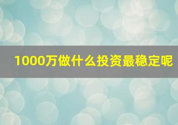 1000万做什么投资最稳定呢