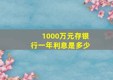 1000万元存银行一年利息是多少