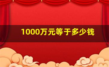 1000万元等于多少钱