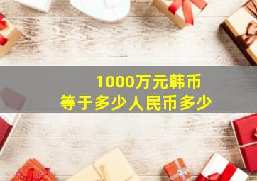 1000万元韩币等于多少人民币多少