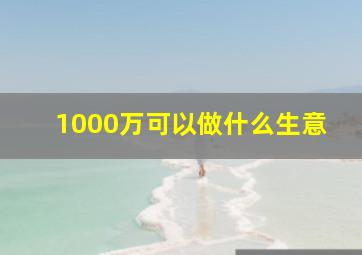 1000万可以做什么生意