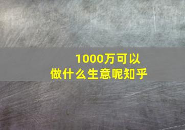 1000万可以做什么生意呢知乎