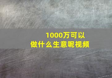 1000万可以做什么生意呢视频