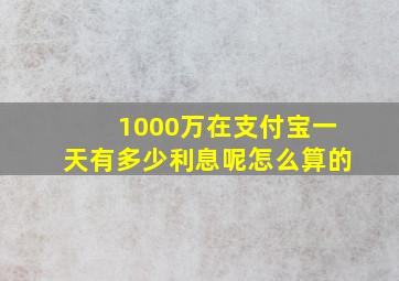 1000万在支付宝一天有多少利息呢怎么算的