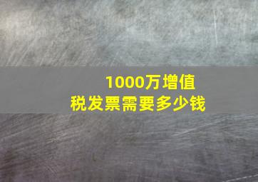 1000万增值税发票需要多少钱