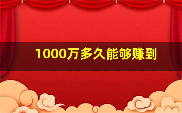 1000万多久能够赚到