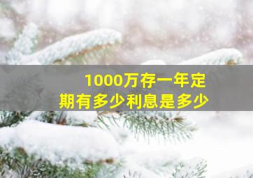 1000万存一年定期有多少利息是多少