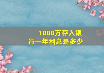 1000万存入银行一年利息是多少