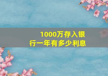 1000万存入银行一年有多少利息