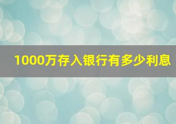 1000万存入银行有多少利息