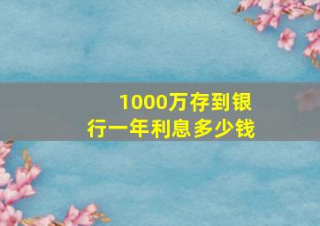 1000万存到银行一年利息多少钱