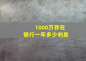 1000万存在银行一年多少利息