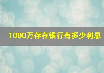 1000万存在银行有多少利息