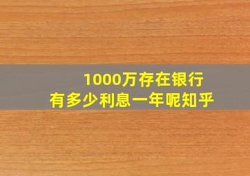 1000万存在银行有多少利息一年呢知乎