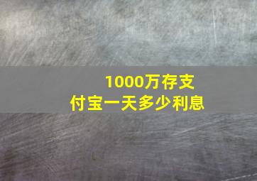 1000万存支付宝一天多少利息