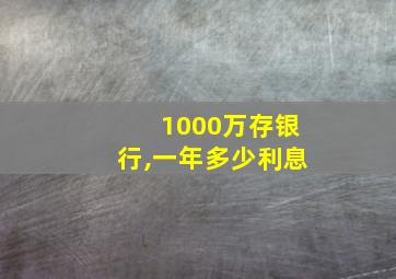 1000万存银行,一年多少利息