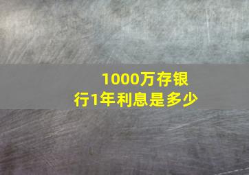 1000万存银行1年利息是多少