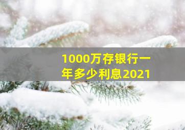 1000万存银行一年多少利息2021