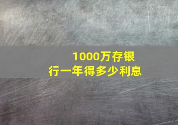 1000万存银行一年得多少利息