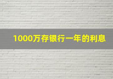 1000万存银行一年的利息