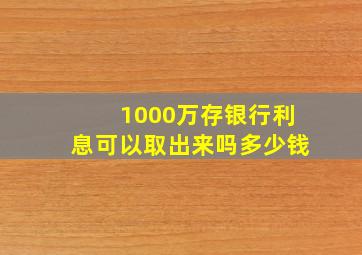 1000万存银行利息可以取出来吗多少钱