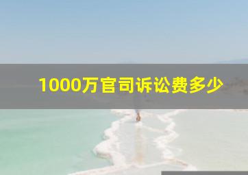 1000万官司诉讼费多少