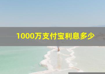 1000万支付宝利息多少