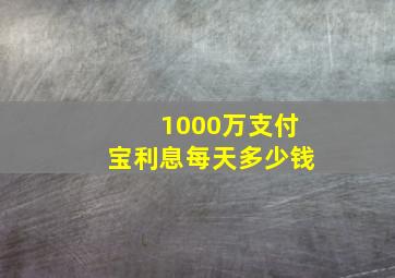 1000万支付宝利息每天多少钱