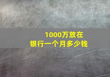 1000万放在银行一个月多少钱