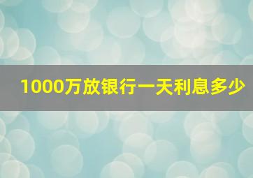 1000万放银行一天利息多少