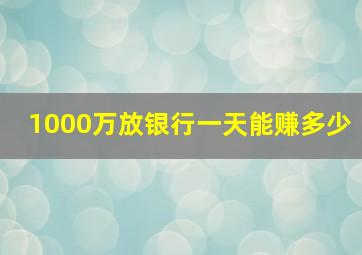 1000万放银行一天能赚多少