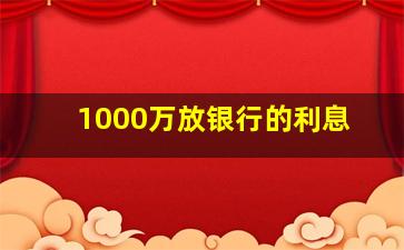 1000万放银行的利息