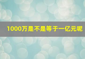 1000万是不是等于一亿元呢