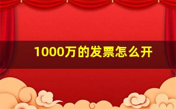 1000万的发票怎么开