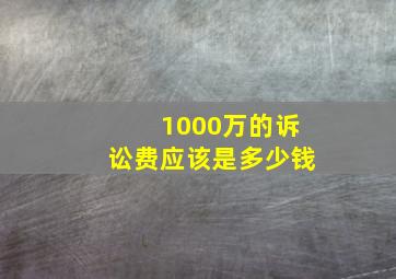 1000万的诉讼费应该是多少钱