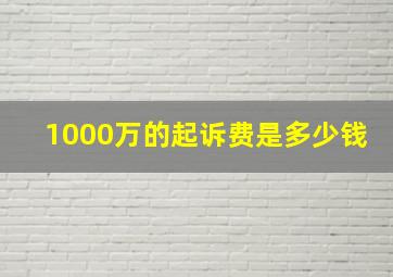 1000万的起诉费是多少钱