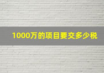 1000万的项目要交多少税