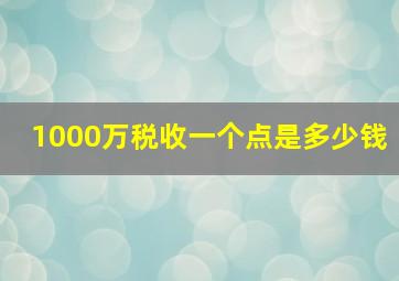 1000万税收一个点是多少钱