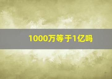 1000万等于1亿吗