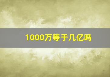 1000万等于几亿吗