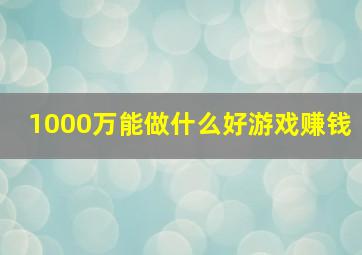 1000万能做什么好游戏赚钱