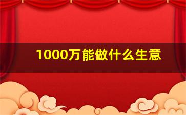 1000万能做什么生意