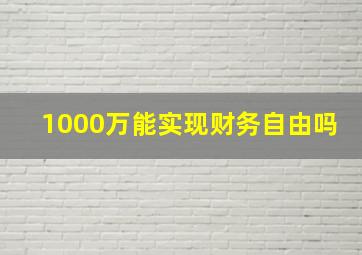 1000万能实现财务自由吗