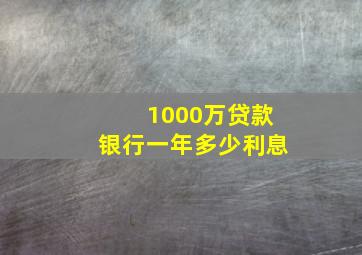 1000万贷款银行一年多少利息