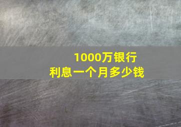 1000万银行利息一个月多少钱