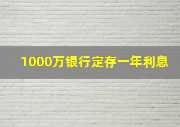 1000万银行定存一年利息